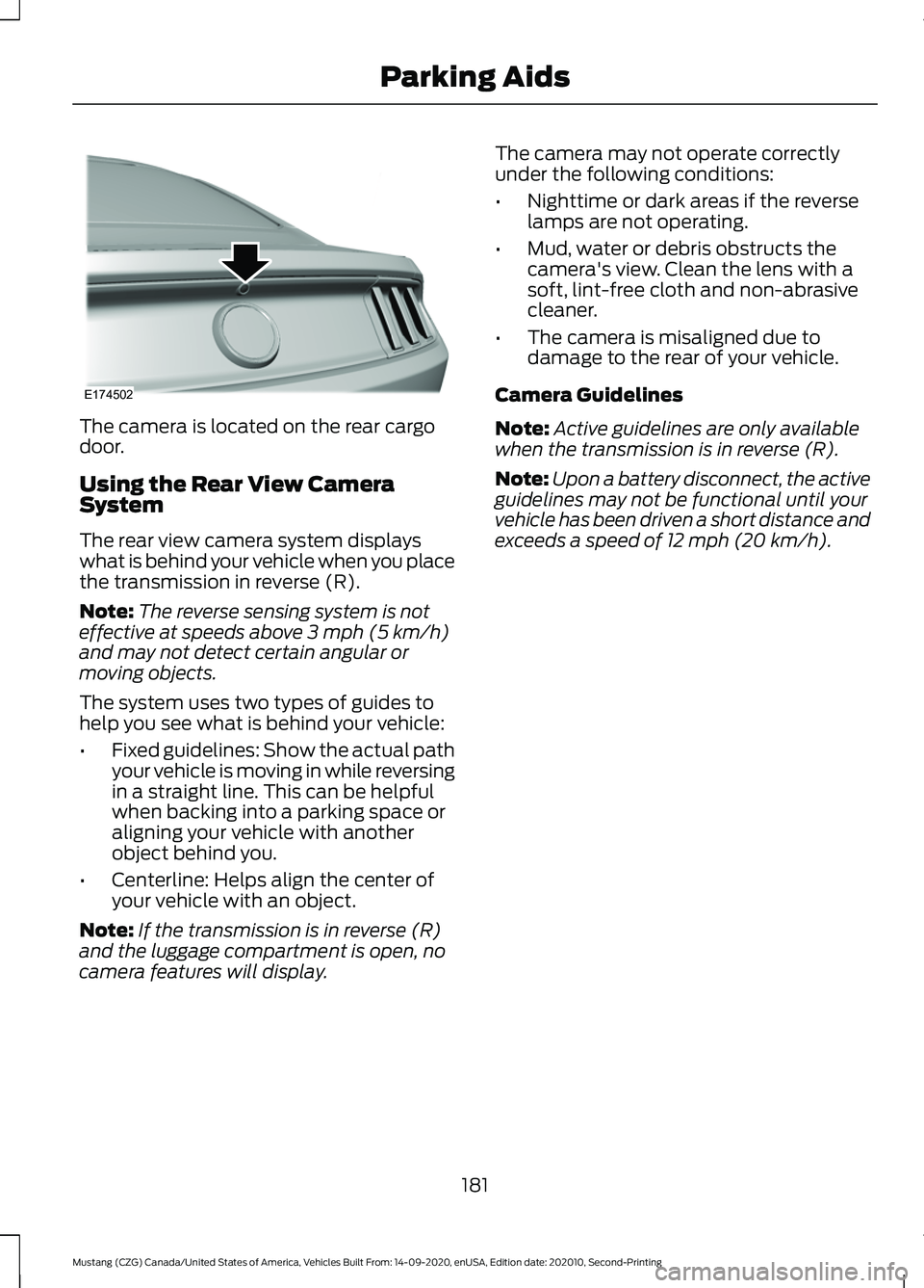 FORD MUSTANG 2021  Owners Manual The camera is located on the rear cargo
door.
Using the Rear View Camera
System
The rear view camera system displays
what is behind your vehicle when you place
the transmission in reverse (R).
Note:
T