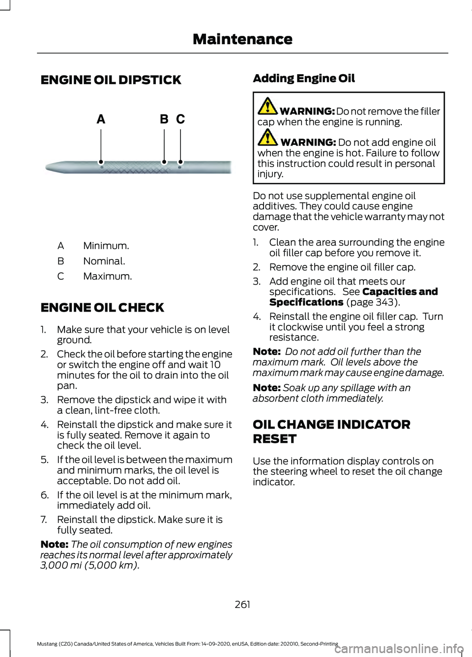FORD MUSTANG 2021  Owners Manual ENGINE OIL DIPSTICK
Minimum.
A
Nominal.
B
Maximum.
C
ENGINE OIL CHECK
1. Make sure that your vehicle is on level ground.
2. Check the oil before starting the engine
or switch the engine off and wait 1