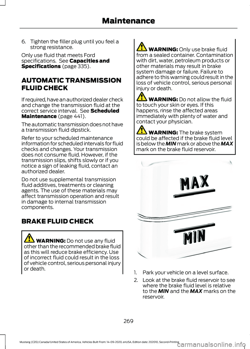 FORD MUSTANG 2021  Owners Manual 6. Tighten the filler plug until you feel a
strong resistance.
Only use fluid that meets Ford
specifications.  See Capacities and
Specifications (page 335).
AUTOMATIC TRANSMISSION
FLUID CHECK
If requi