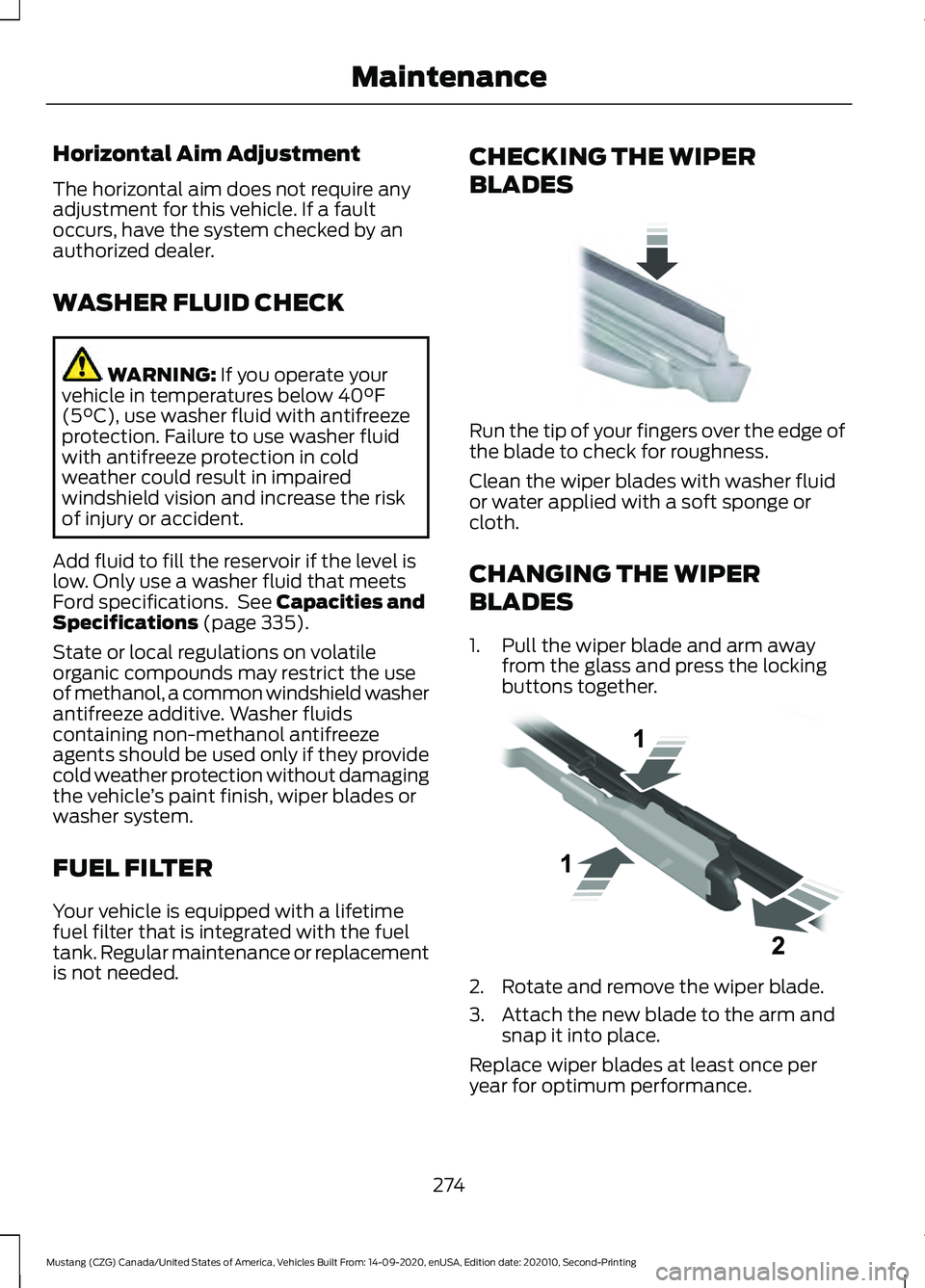 FORD MUSTANG 2021  Owners Manual Horizontal Aim Adjustment
The horizontal aim does not require any
adjustment for this vehicle. If a fault
occurs, have the system checked by an
authorized dealer.
WASHER FLUID CHECK
WARNING: If you op