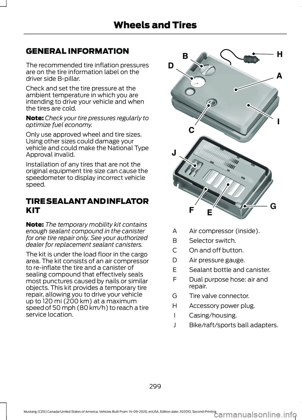 FORD MUSTANG 2021  Owners Manual GENERAL INFORMATION
The recommended tire inflation pressures
are on the tire information label on the
driver side B-pillar.
Check and set the tire pressure at the
ambient temperature in which you are
