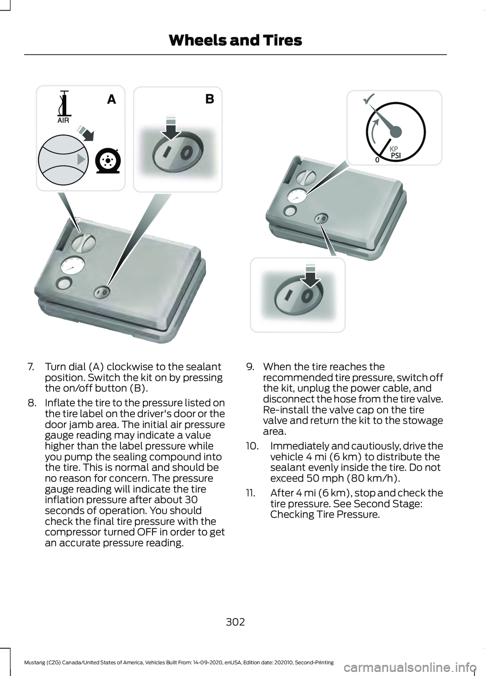 FORD MUSTANG 2021  Owners Manual 7. Turn dial (A) clockwise to the sealant
position. Switch the kit on by pressing
the on/off button (B).
8. Inflate the tire to the pressure listed on
the tire label on the driver's door or the
do