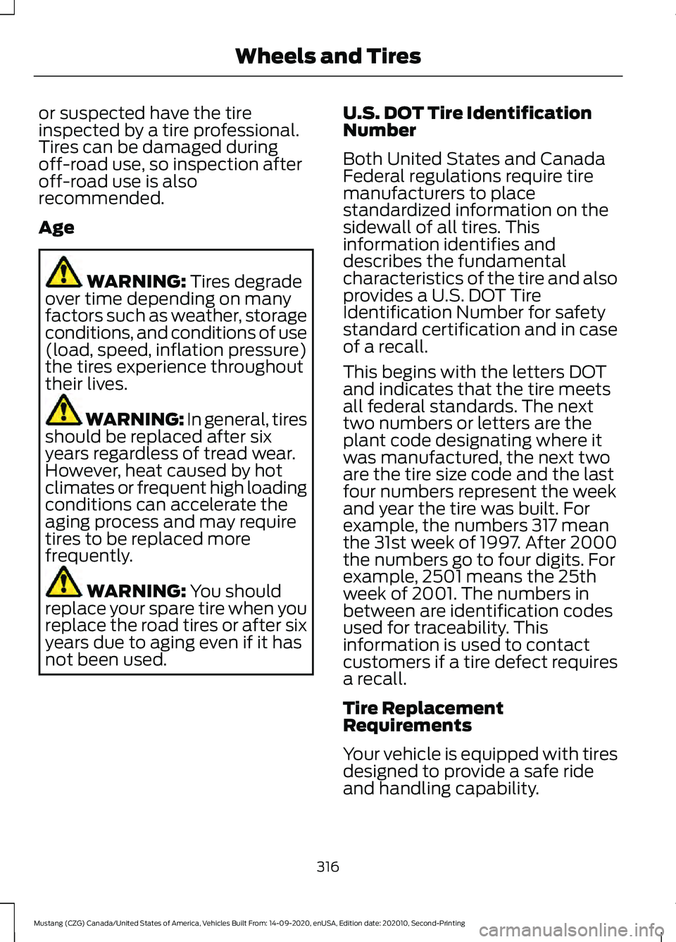 FORD MUSTANG 2021  Owners Manual or suspected have the tire
inspected by a tire professional.
Tires can be damaged during
off-road use, so inspection after
off-road use is also
recommended.
Age
WARNING: Tires degrade
over time depend