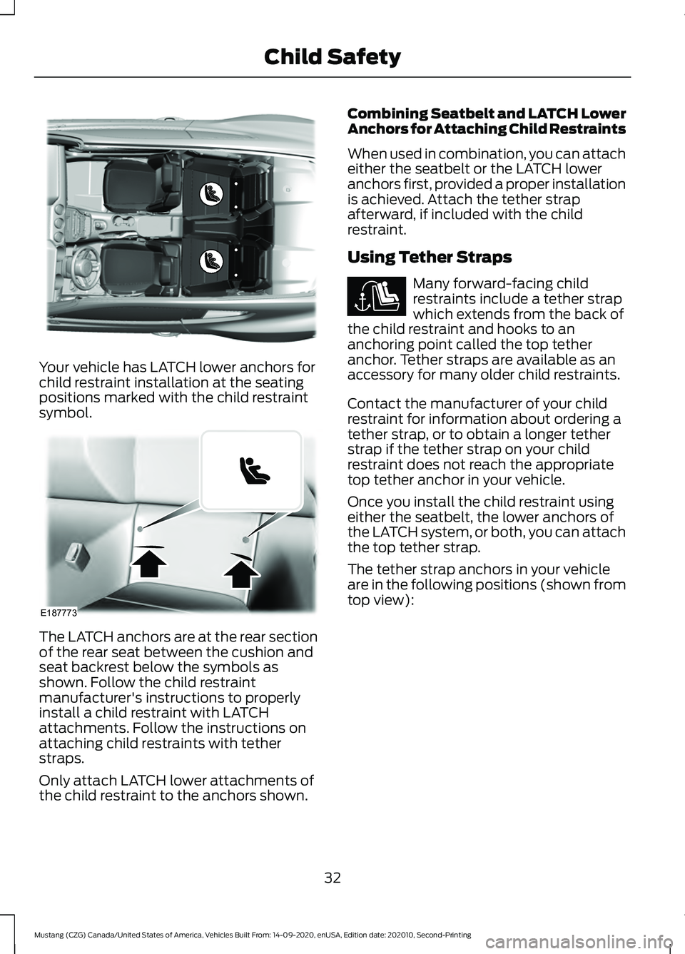 FORD MUSTANG 2021  Owners Manual Your vehicle has LATCH lower anchors for
child restraint installation at the seating
positions marked with the child restraint
symbol.
The LATCH anchors are at the rear section
of the rear seat betwee