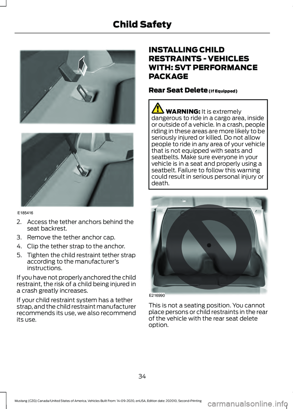 FORD MUSTANG 2021  Owners Manual 2. Access the tether anchors behind the
seat backrest.
3. Remove the tether anchor cap.
4. Clip the tether strap to the anchor.
5. Tighten the child restraint tether strap according to the manufacture