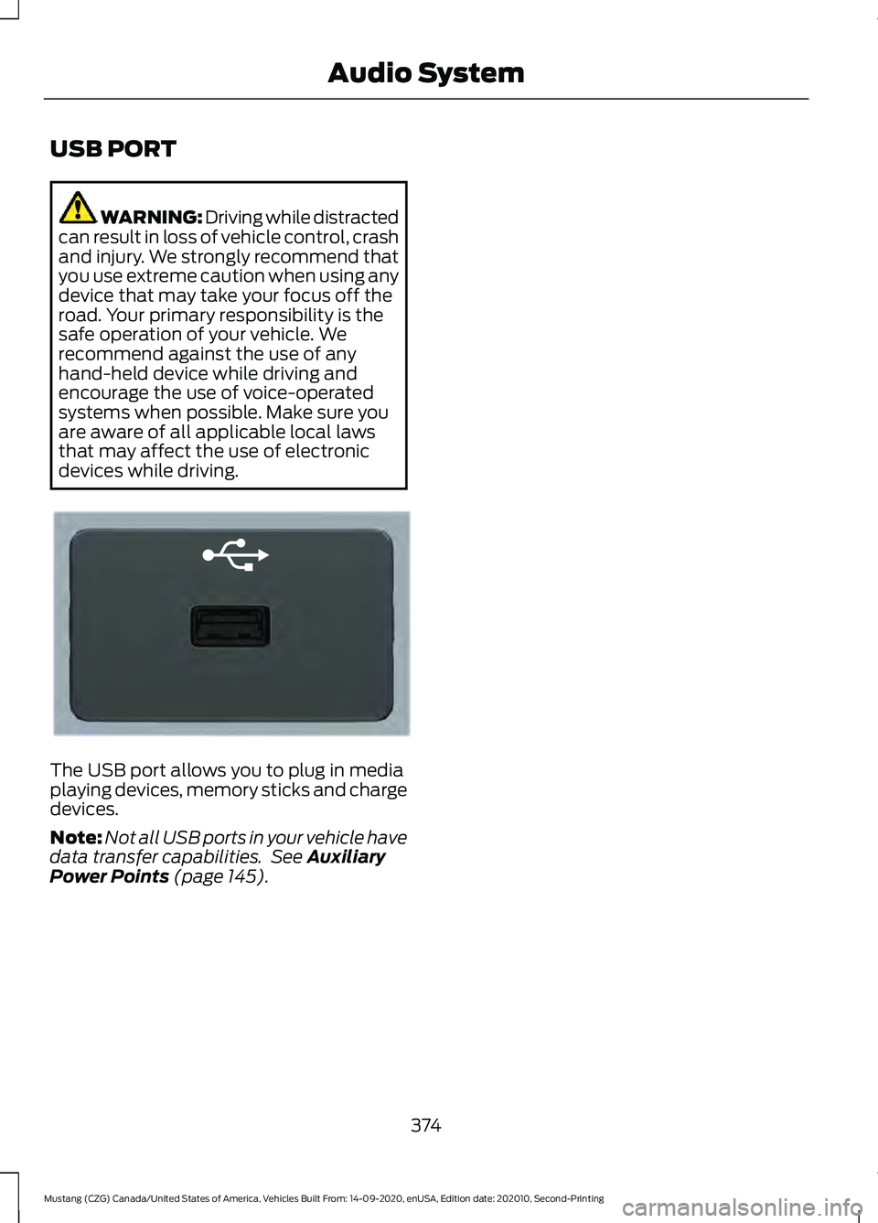 FORD MUSTANG 2021  Owners Manual USB PORT
WARNING: Driving while distracted
can result in loss of vehicle control, crash
and injury. We strongly recommend that
you use extreme caution when using any
device that may take your focus of