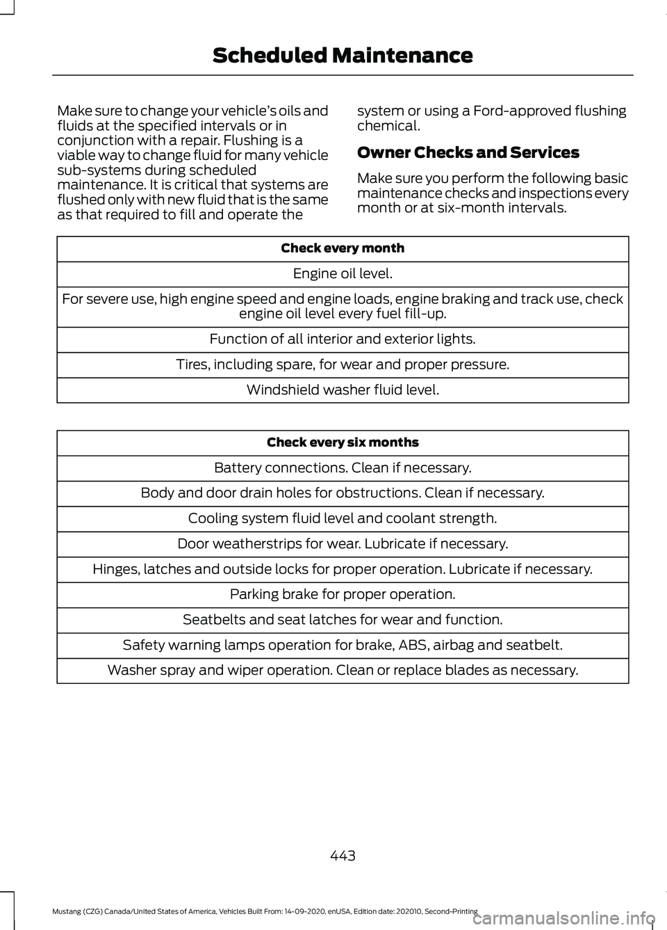 FORD MUSTANG 2021  Owners Manual Make sure to change your vehicle
’s oils and
fluids at the specified intervals or in
conjunction with a repair. Flushing is a
viable way to change fluid for many vehicle
sub-systems during scheduled