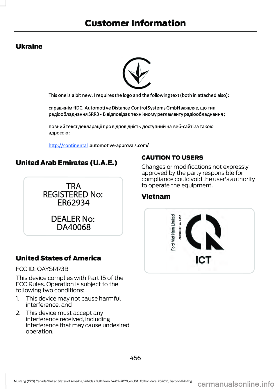 FORD MUSTANG 2021  Owners Manual Ukraine
United Arab Emirates (U.A.E.)
United States of America
FCC ID: OAYSRR3B
This device complies with Part 15 of the
FCC Rules. Operation is subject to the
following two conditions:
1. This device