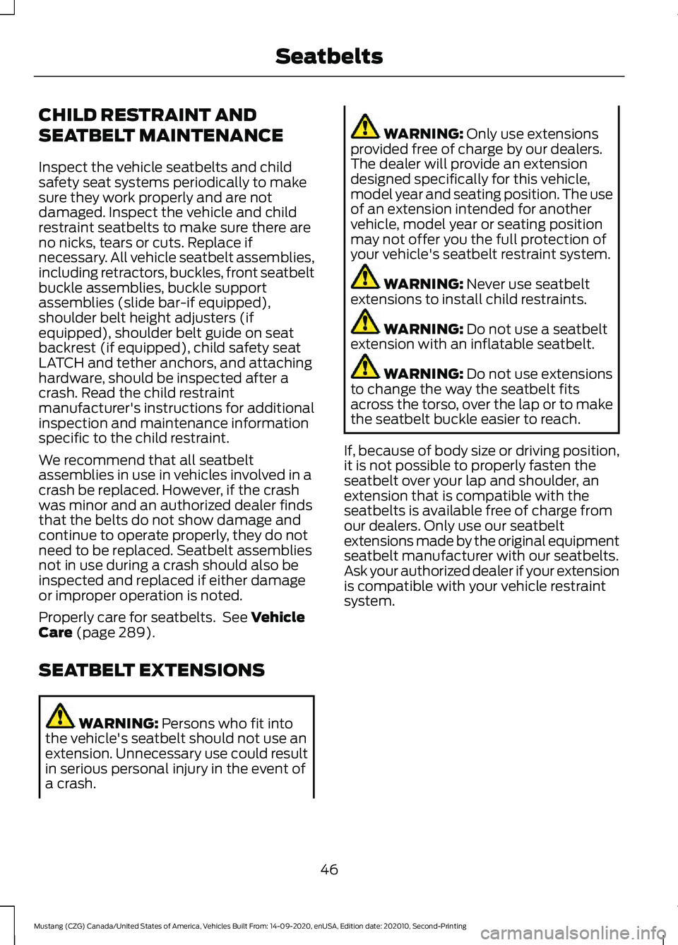 FORD MUSTANG 2021  Owners Manual CHILD RESTRAINT AND
SEATBELT MAINTENANCE
Inspect the vehicle seatbelts and child
safety seat systems periodically to make
sure they work properly and are not
damaged. Inspect the vehicle and child
res