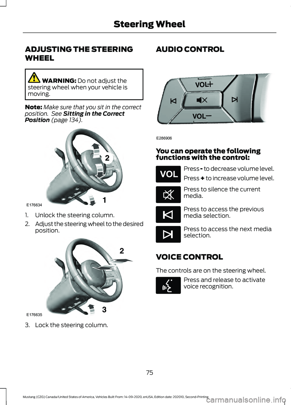 FORD MUSTANG 2021  Owners Manual ADJUSTING THE STEERING
WHEEL
WARNING: Do not adjust the
steering wheel when your vehicle is
moving.
Note: Make sure that you sit in the correct
position.  See 
Sitting in the Correct
Position (page 13