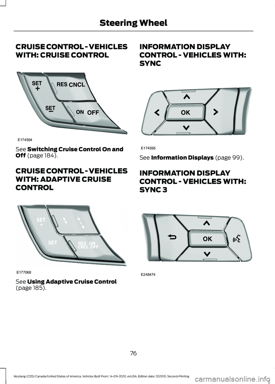 FORD MUSTANG 2021  Owners Manual CRUISE CONTROL - VEHICLES
WITH: CRUISE CONTROL
See Switching Cruise Control On and
Off (page 184).
CRUISE CONTROL - VEHICLES
WITH: ADAPTIVE CRUISE
CONTROL See 
Using Adaptive Cruise Control
(page 185)