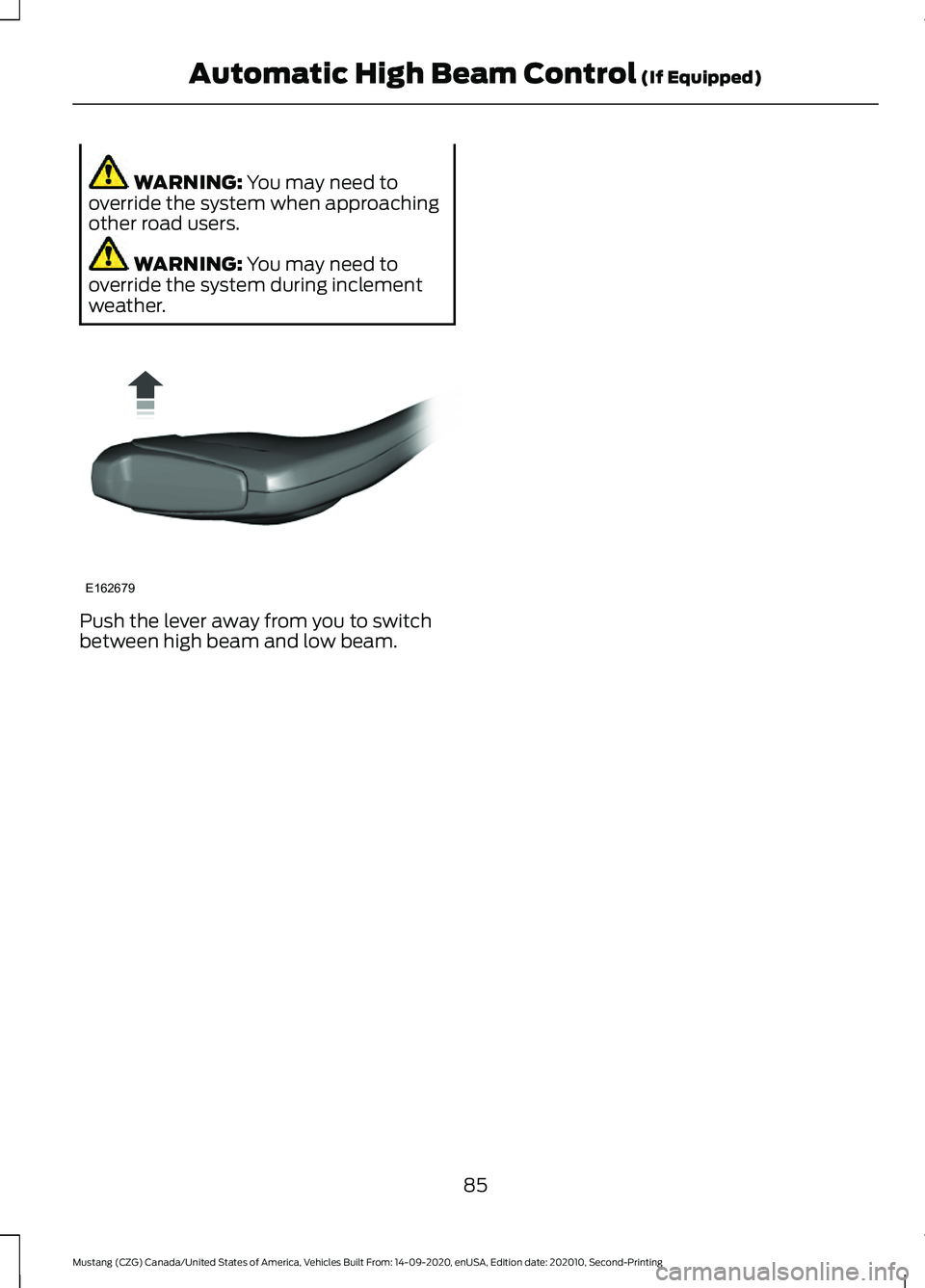 FORD MUSTANG 2021  Owners Manual WARNING: You may need to
override the system when approaching
other road users. WARNING: 
You may need to
override the system during inclement
weather. Push the lever away from you to switch
between h