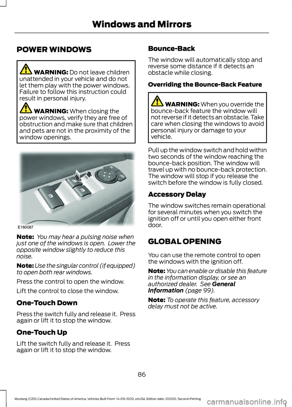 FORD MUSTANG 2021  Owners Manual POWER WINDOWS
WARNING: Do not leave children
unattended in your vehicle and do not
let them play with the power windows.
Failure to follow this instruction could
result in personal injury. WARNING: 
W