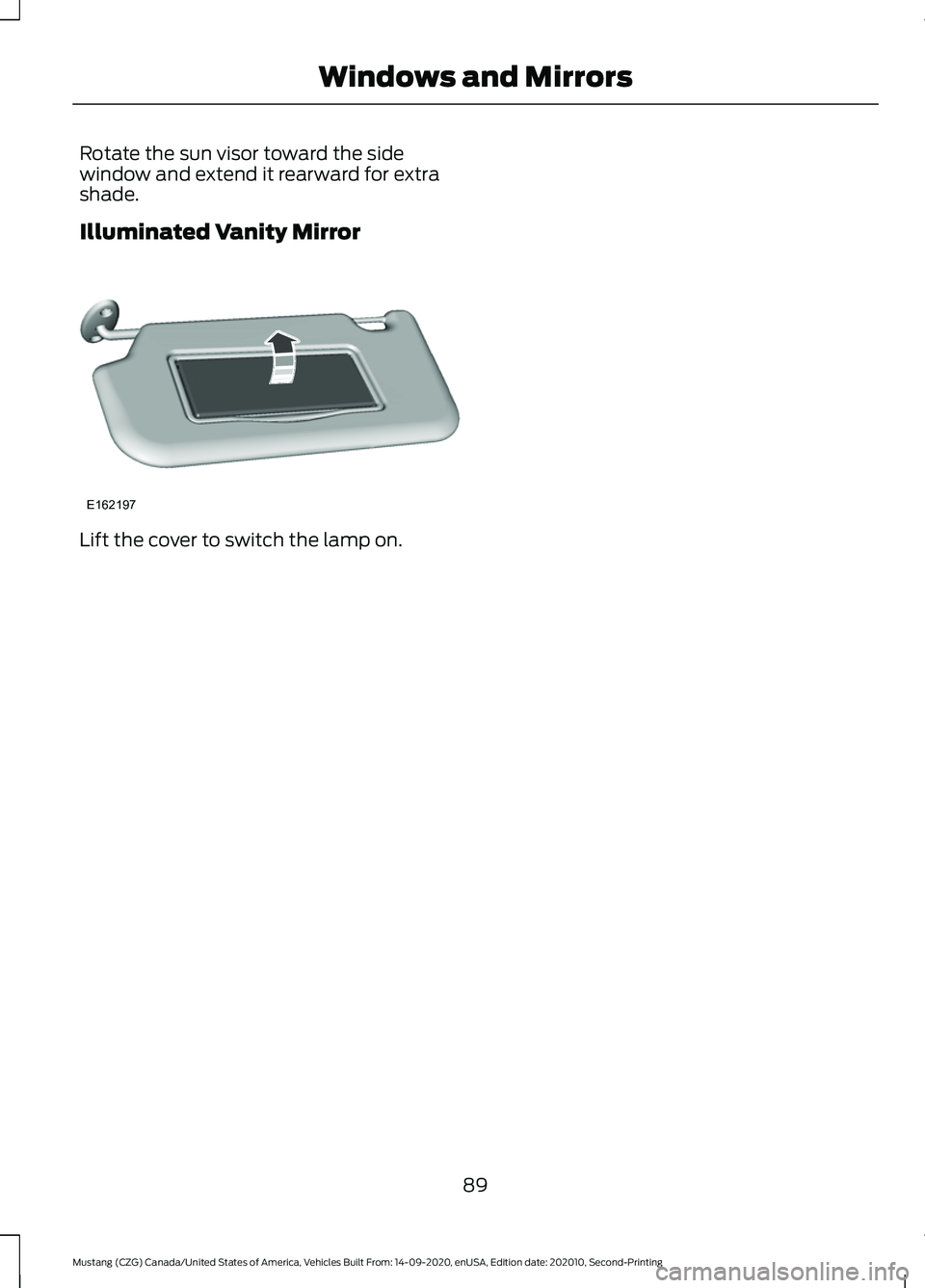 FORD MUSTANG 2021  Owners Manual Rotate the sun visor toward the side
window and extend it rearward for extra
shade.
Illuminated Vanity Mirror
Lift the cover to switch the lamp on.
89
Mustang (CZG) Canada/United States of America, Ve