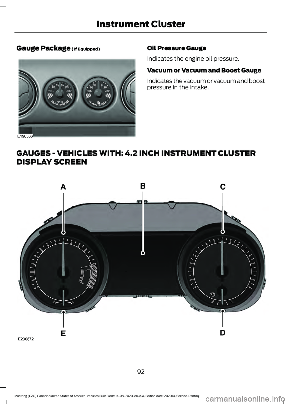 FORD MUSTANG 2021  Owners Manual Gauge Package (If Equipped) Oil Pressure Gauge
Indicates the engine oil pressure.
Vacuum or Vacuum and Boost Gauge
Indicates the vacuum or vacuum and boost
pressure in the intake.
GAUGES - VEHICLES WI
