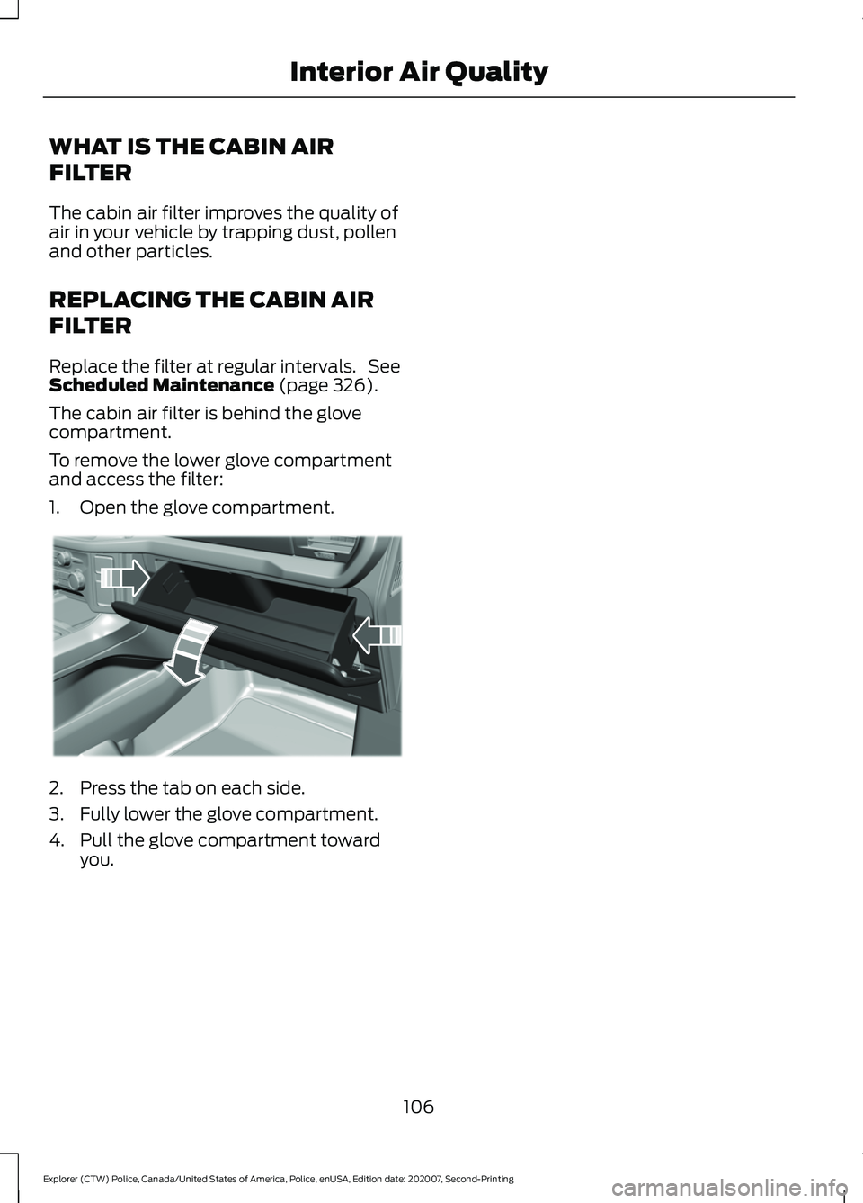 FORD POLICE INTERCEPTOR 2021  Owners Manual WHAT IS THE CABIN AIR
FILTER
The cabin air filter improves the quality of
air in your vehicle by trapping dust, pollen
and other particles.
REPLACING THE CABIN AIR
FILTER
Replace the filter at regular