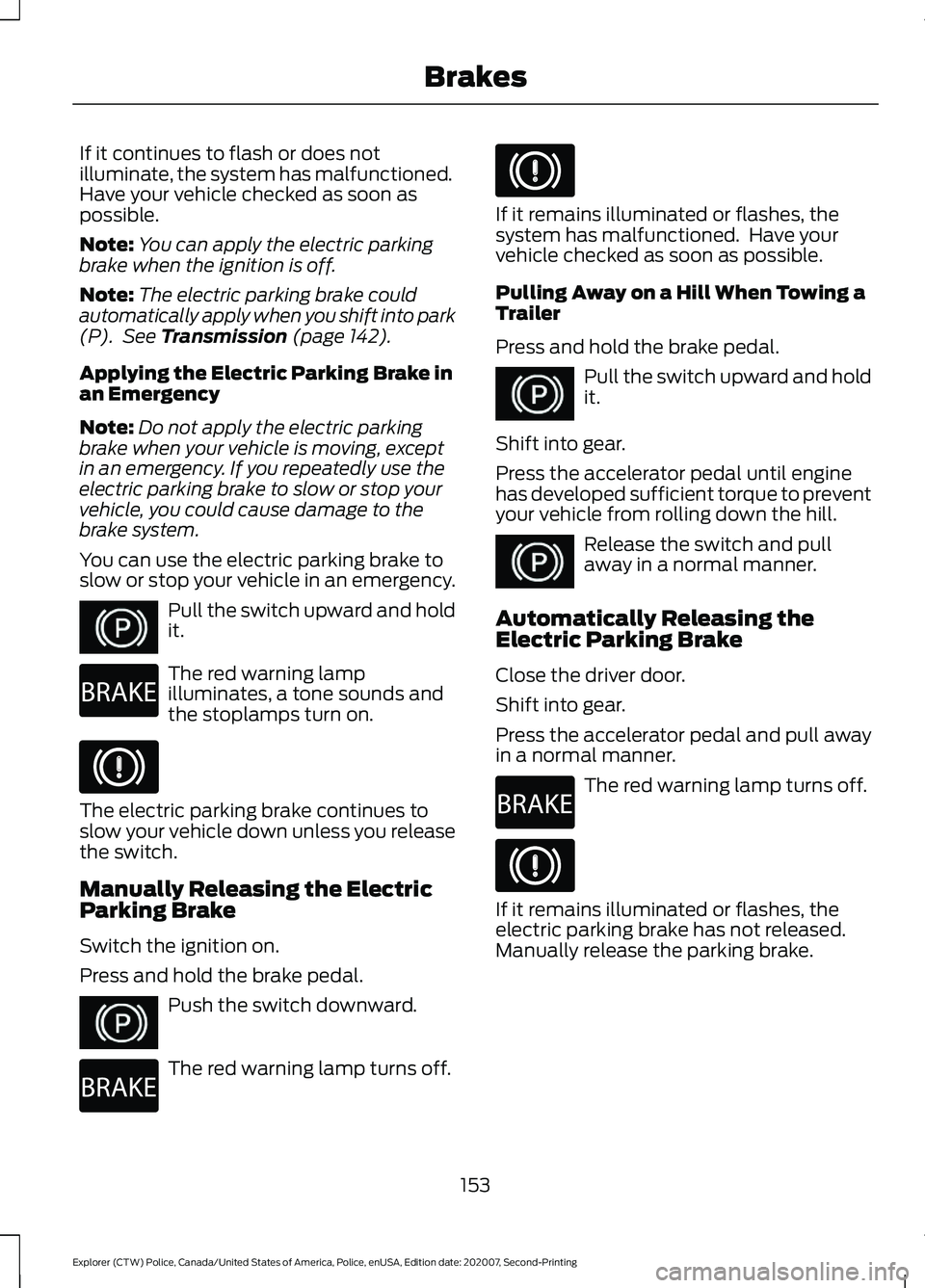 FORD POLICE INTERCEPTOR 2021  Owners Manual If it continues to flash or does not
illuminate, the system has malfunctioned.
Have your vehicle checked as soon as
possible.
Note:
You can apply the electric parking
brake when the ignition is off.
N