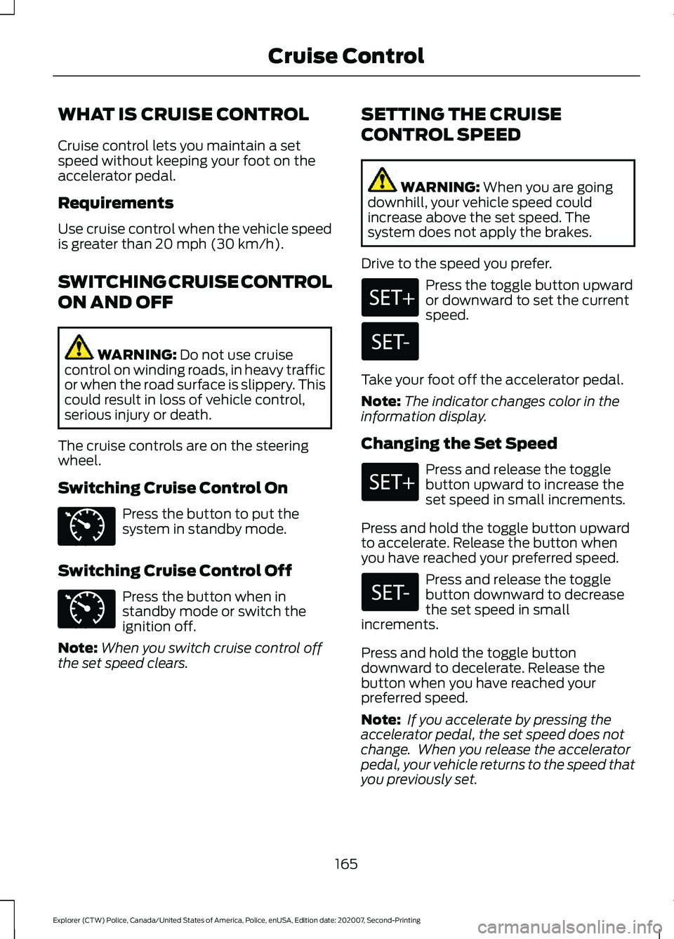 FORD POLICE INTERCEPTOR 2021  Owners Manual WHAT IS CRUISE CONTROL
Cruise control lets you maintain a set
speed without keeping your foot on the
accelerator pedal.
Requirements
Use cruise control when the vehicle speed
is greater than 20 mph (3