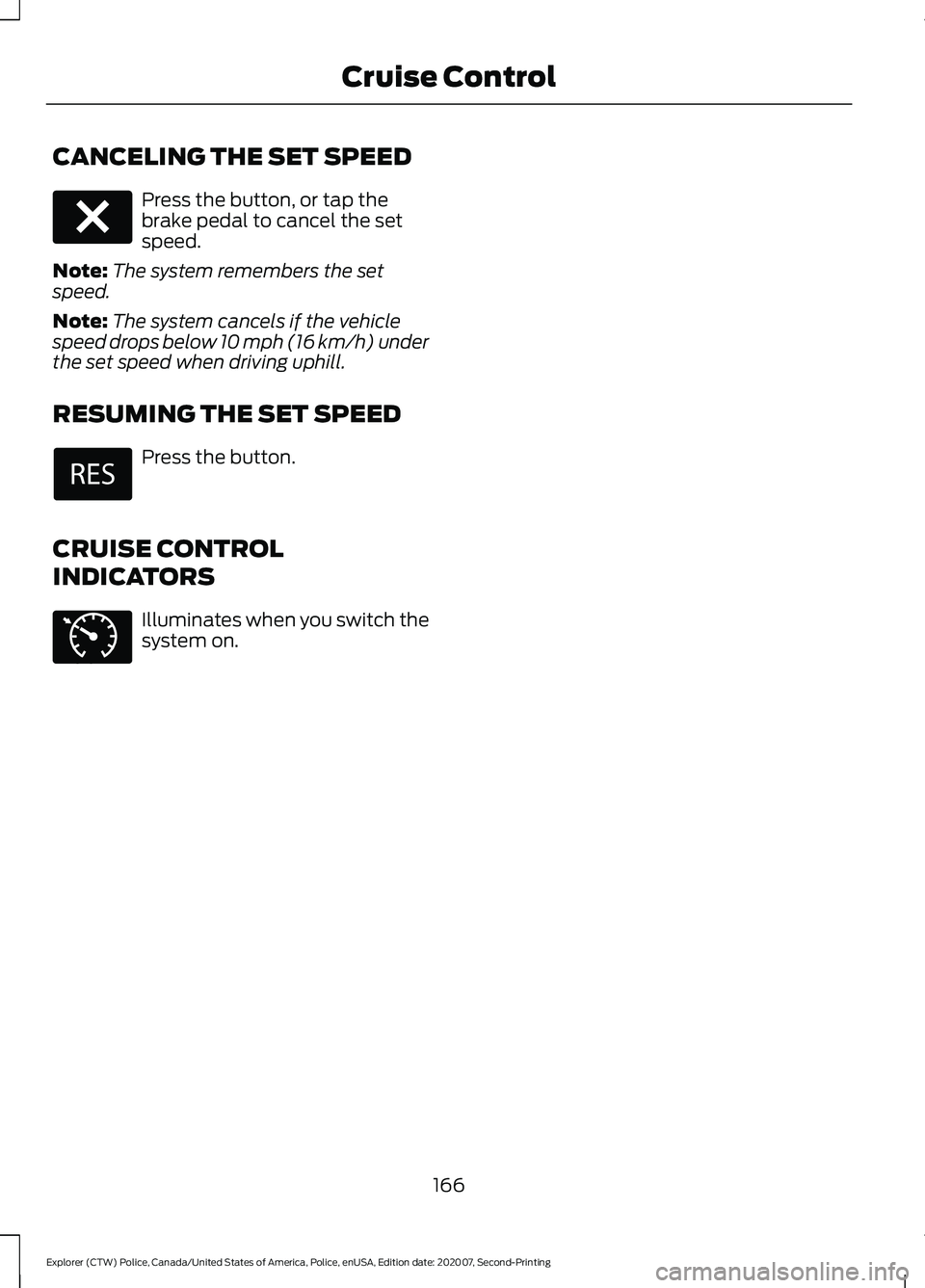 FORD POLICE INTERCEPTOR 2021  Owners Manual CANCELING THE SET SPEED
Press the button, or tap the
brake pedal to cancel the set
speed.
Note: The system remembers the set
speed.
Note: The system cancels if the vehicle
speed drops below 10 mph (16