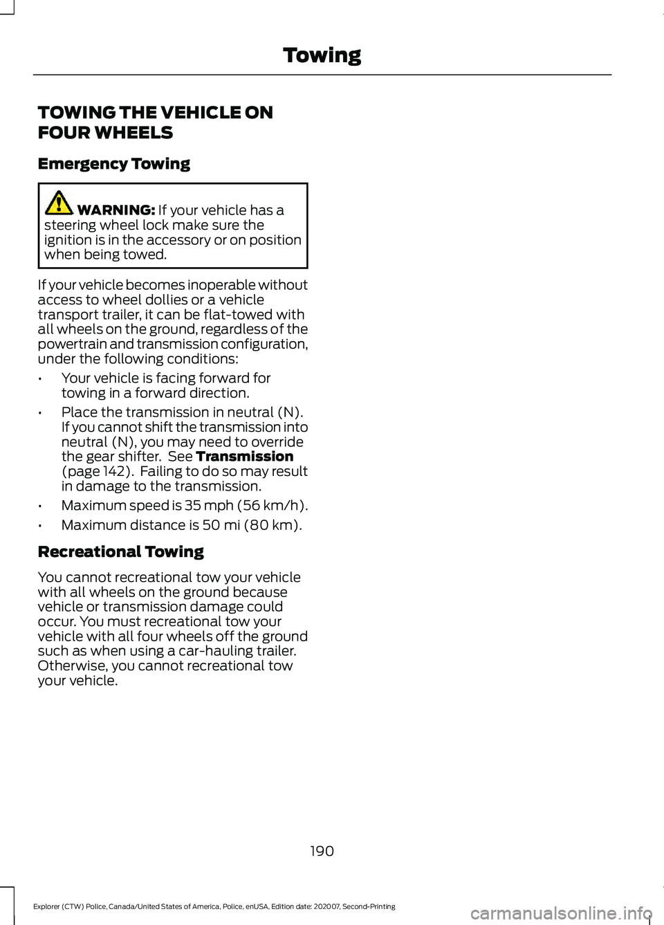 FORD POLICE INTERCEPTOR 2021  Owners Manual TOWING THE VEHICLE ON
FOUR WHEELS
Emergency Towing
WARNING: If your vehicle has a
steering wheel lock make sure the
ignition is in the accessory or on position
when being towed.
If your vehicle become