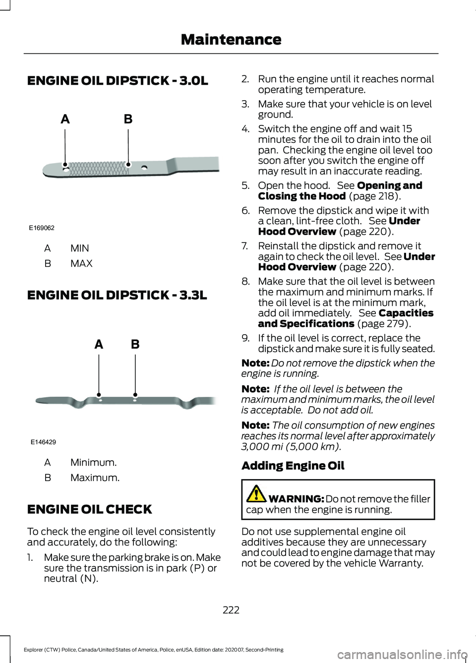 FORD POLICE INTERCEPTOR 2021  Owners Manual ENGINE OIL DIPSTICK - 3.0L
MINA
MAX
B
ENGINE OIL DIPSTICK - 3.3L Minimum.
A
Maximum.
B
ENGINE OIL CHECK
To check the engine oil level consistently
and accurately, do the following:
1. Make sure the pa