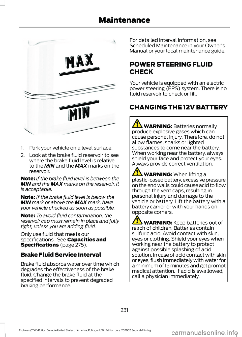 FORD POLICE INTERCEPTOR 2021  Owners Manual 1. Park your vehicle on a level surface.
2. Look at the brake fluid reservoir to see
where the brake fluid level is relative
to the MIN and the MAX marks on the
reservoir.
Note: If the brake fluid lev