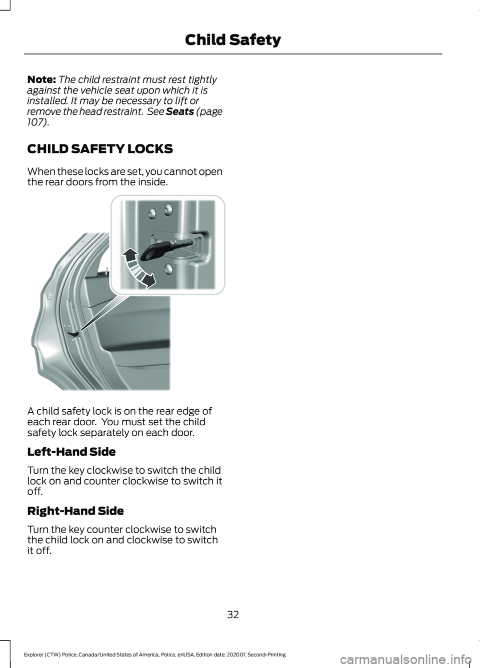 FORD POLICE INTERCEPTOR 2021  Owners Manual Note:
The child restraint must rest tightly
against the vehicle seat upon which it is
installed. It may be necessary to lift or
remove the head restraint.  See Seats (page
107).
CHILD SAFETY LOCKS
Whe