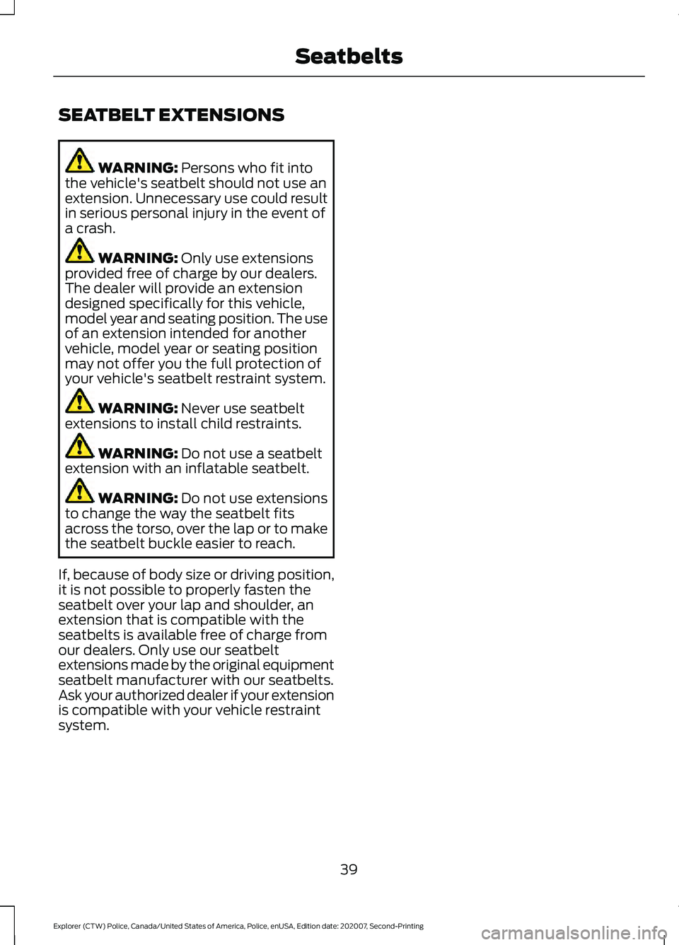 FORD POLICE INTERCEPTOR 2021  Owners Manual SEATBELT EXTENSIONS
WARNING: Persons who fit into
the vehicle's seatbelt should not use an
extension. Unnecessary use could result
in serious personal injury in the event of
a crash. WARNING: 
Onl