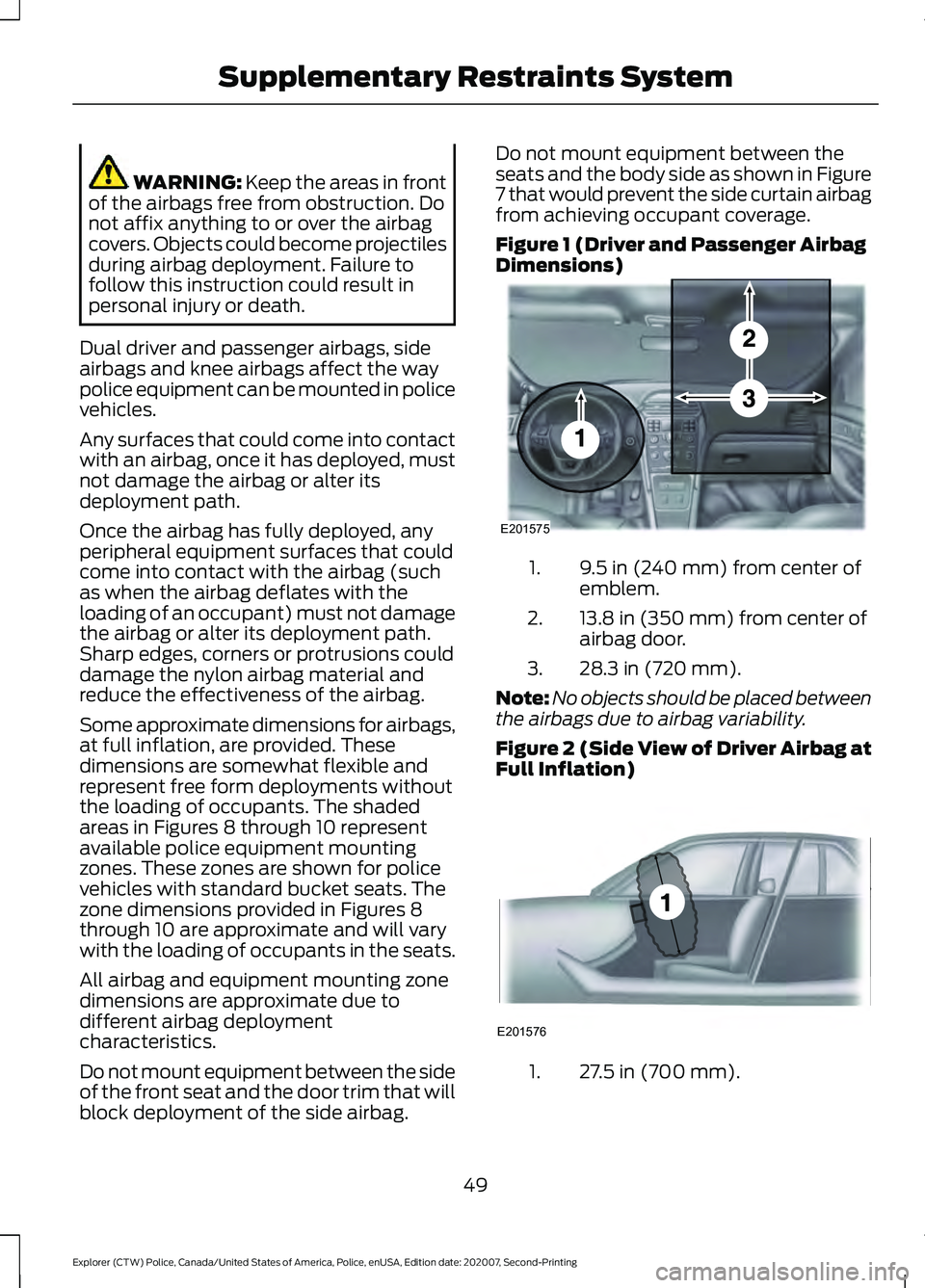 FORD POLICE INTERCEPTOR 2021  Owners Manual WARNING: Keep the areas in front
of the airbags free from obstruction. Do
not affix anything to or over the airbag
covers. Objects could become projectiles
during airbag deployment. Failure to
follow 