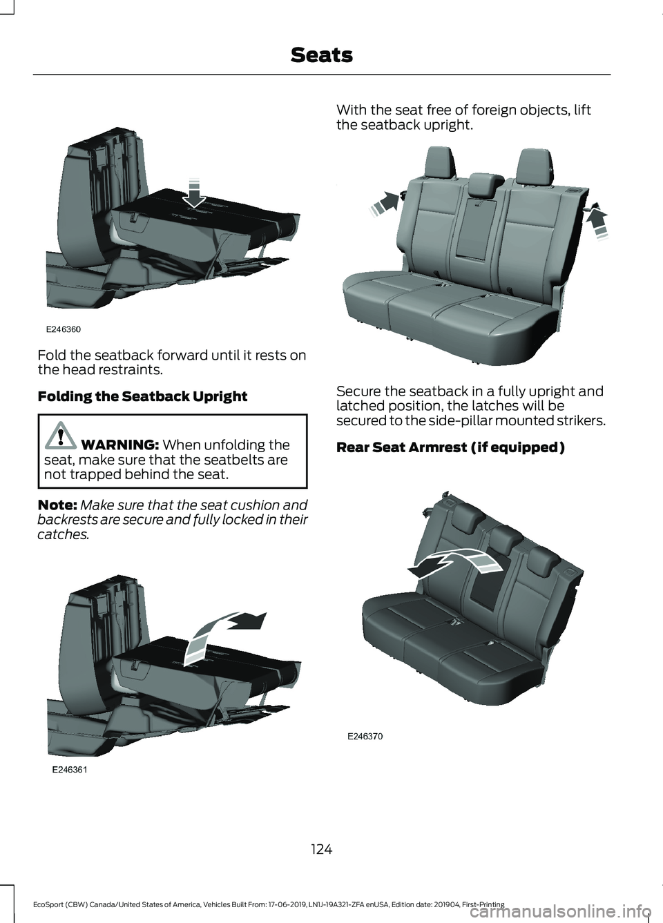 FORD ECOSPORT 2020  Owners Manual Fold the seatback forward until it rests onthe head restraints.
Folding the Seatback Upright
WARNING: When unfolding theseat, make sure that the seatbelts arenot trapped behind the seat.
Note:Make sur