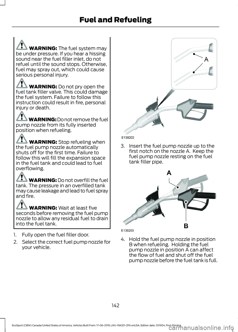 FORD ECOSPORT 2020  Owners Manual WARNING: The fuel system maybe under pressure. If you hear a hissingsound near the fuel filler inlet, do notrefuel until the sound stops. Otherwise,fuel may spray out, which could causeserious persona
