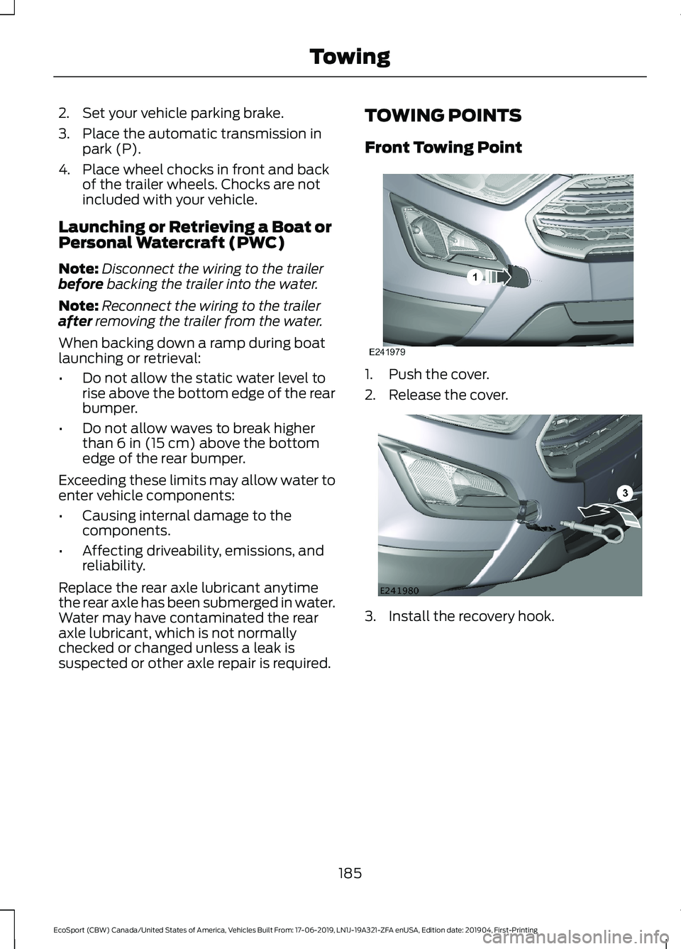 FORD ECOSPORT 2020  Owners Manual 2.Set your vehicle parking brake.
3.Place the automatic transmission inpark (P).
4.Place wheel chocks in front and backof the trailer wheels. Chocks are notincluded with your vehicle.
Launching or Ret
