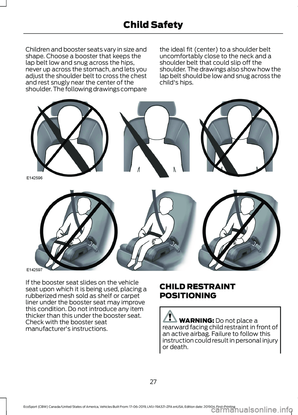 FORD ECOSPORT 2020 Owners Manual Children and booster seats vary in size andshape. Choose a booster that keeps thelap belt low and snug across the hips,never up across the stomach, and lets youadjust the shoulder belt to cross the ch FORD ECOSPORT 2020 Owners Manual Children and booster seats vary in size andshape. Choose a booster that keeps thelap belt low and snug across the hips,never up across the stomach, and lets youadjust the shoulder belt to cross the ch