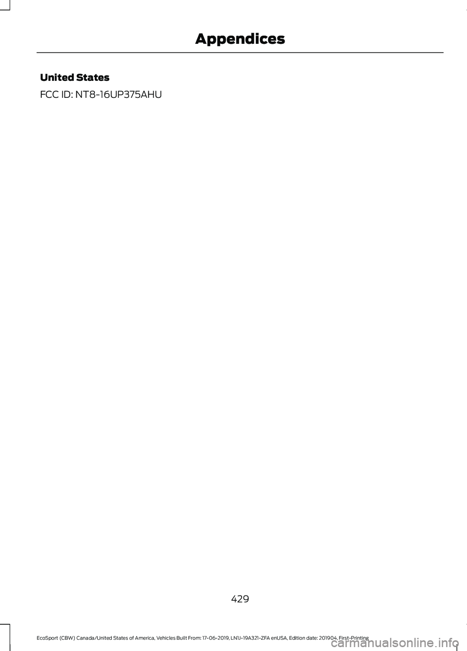 FORD ECOSPORT 2020  Owners Manual United States
FCC ID: NT8-16UP375AHU
429
EcoSport (CBW) Canada/United States of America, Vehicles Built From: 17-06-2019, LN1J-19A321-ZFA enUSA, Edition date: 201904, First-PrintingAppendices 