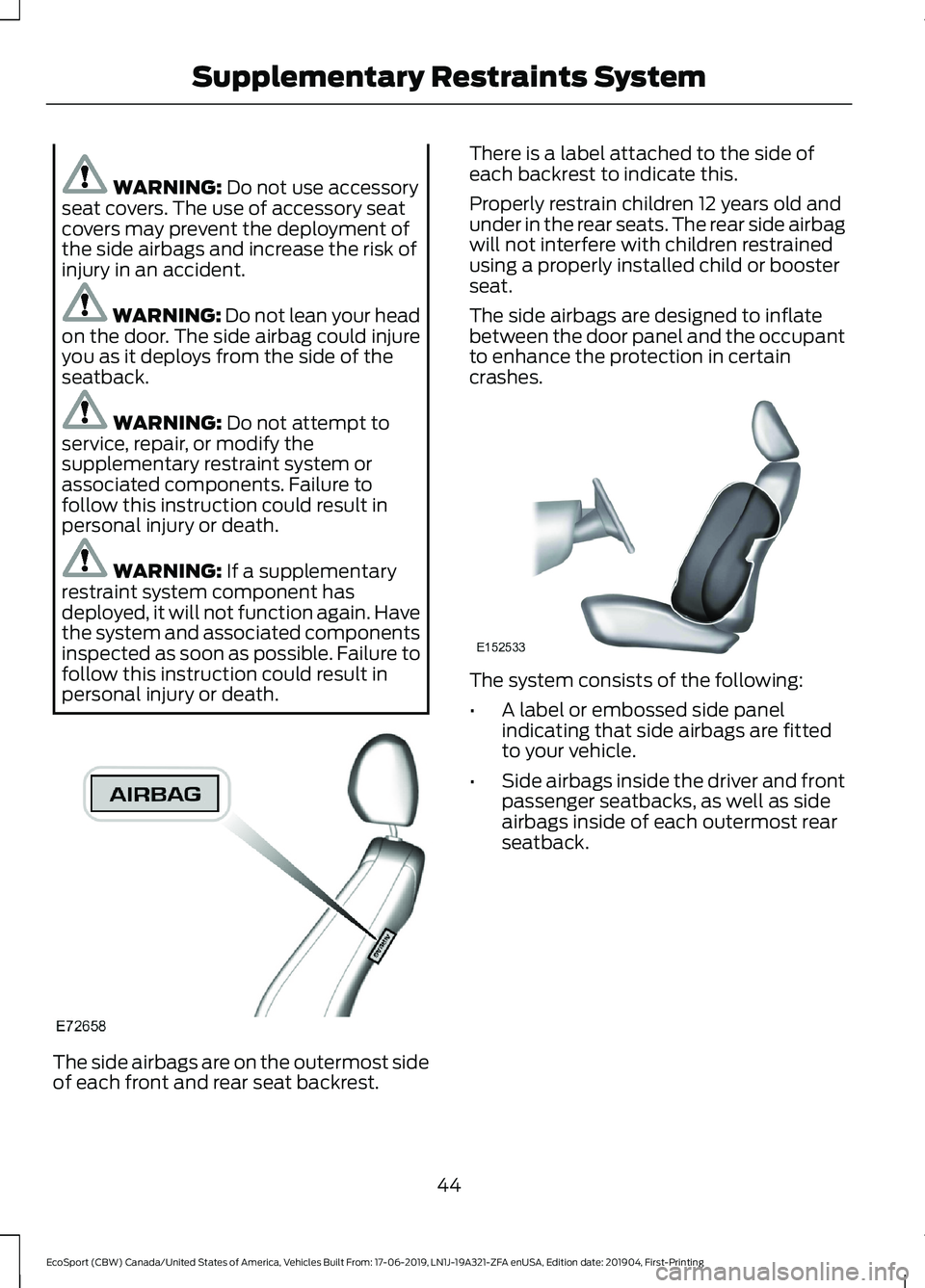 FORD ECOSPORT 2020 Owners Manual WARNING: Do not use accessoryseat covers. The use of accessory seatcovers may prevent the deployment ofthe side airbags and increase the risk ofinjury in an accident.
WARNING: Do not lean your headon FORD ECOSPORT 2020 Owners Manual WARNING: Do not use accessoryseat covers. The use of accessory seatcovers may prevent the deployment ofthe side airbags and increase the risk ofinjury in an accident.
WARNING: Do not lean your headon