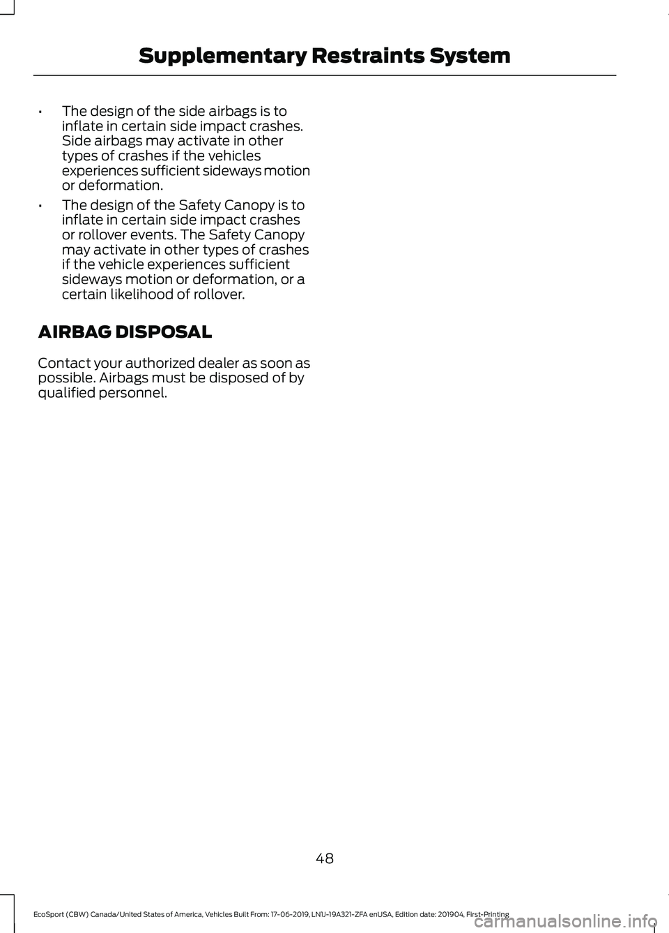 FORD ECOSPORT 2020  Owners Manual •The design of the side airbags is toinflate in certain side impact crashes.Side airbags may activate in othertypes of crashes if the vehiclesexperiences sufficient sideways motionor deformation.
