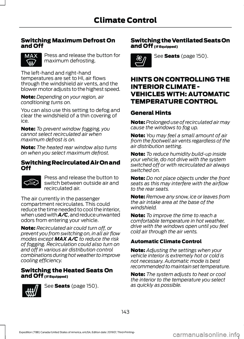 FORD EXPEDITION 2020 Owners Manual Switching Maximum Defrost On
and Off
Press and release the button for
maximum defrosting.
The left-hand and right-hand
temperatures are set to HI, air flows
through the windshield air vents, and the
b FORD EXPEDITION 2020 Owners Manual Switching Maximum Defrost On
and Off
Press and release the button for
maximum defrosting.
The left-hand and right-hand
temperatures are set to HI, air flows
through the windshield air vents, and the
b