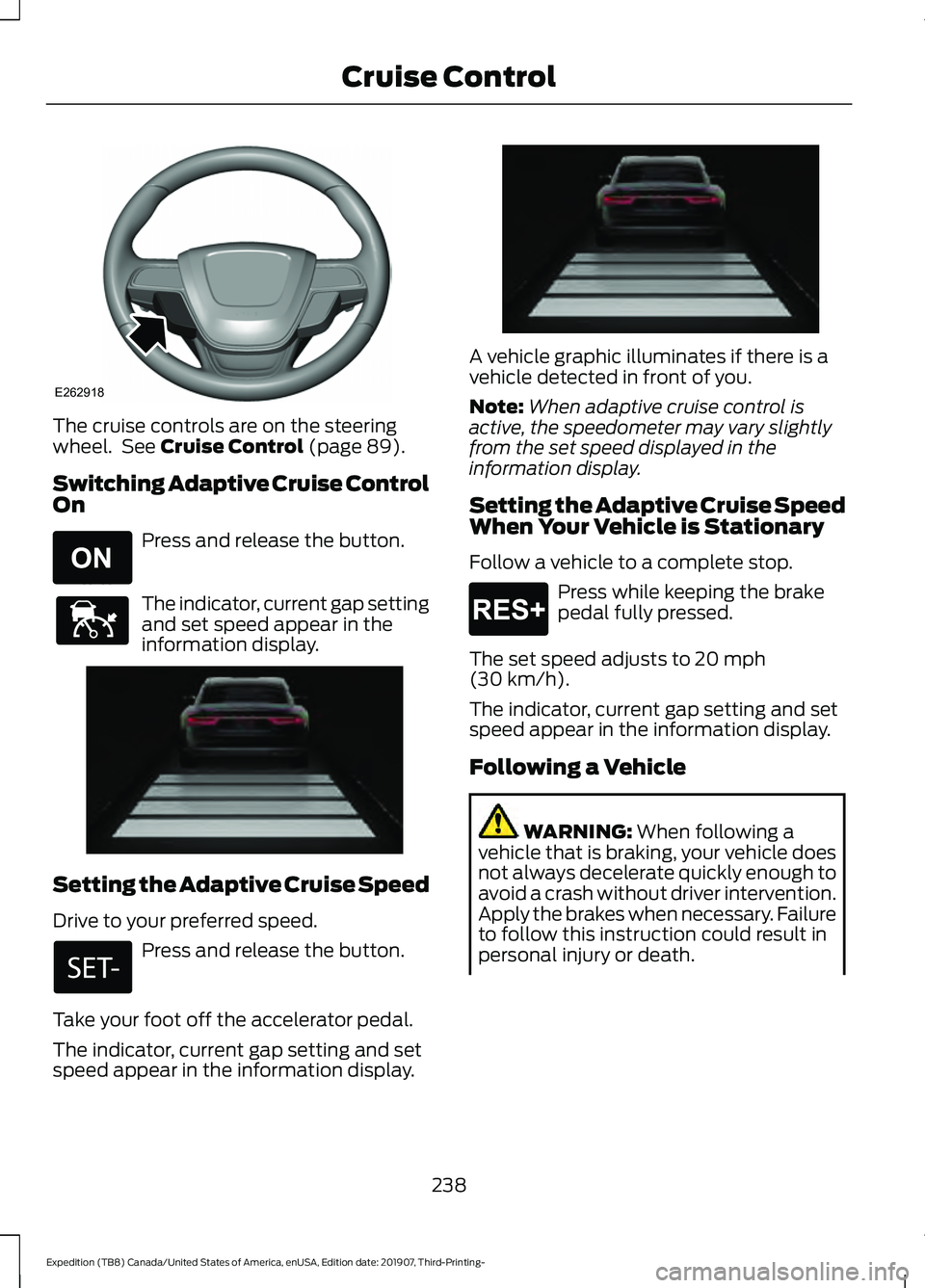 FORD EXPEDITION 2020  Owners Manual The cruise controls are on the steering
wheel.  See Cruise Control (page 89).
Switching Adaptive Cruise Control
On Press and release the button.
The indicator, current gap setting
and set speed appear