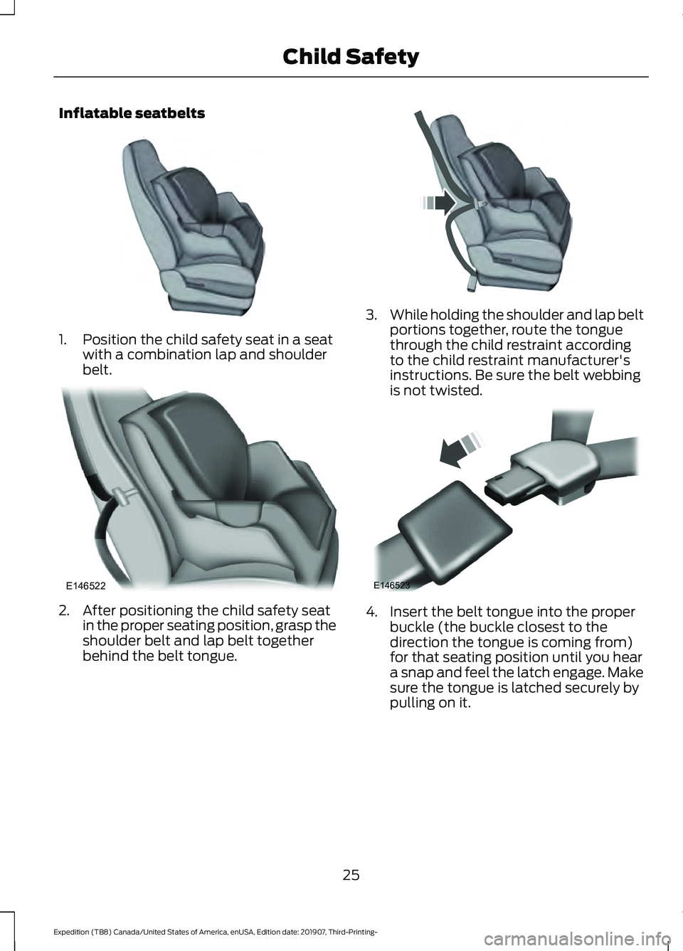 FORD EXPEDITION 2020  Owners Manual Inflatable seatbelts
1. Position the child safety seat in a seat
with a combination lap and shoulder
belt. 2. After positioning the child safety seat
in the proper seating position, grasp the
shoulder