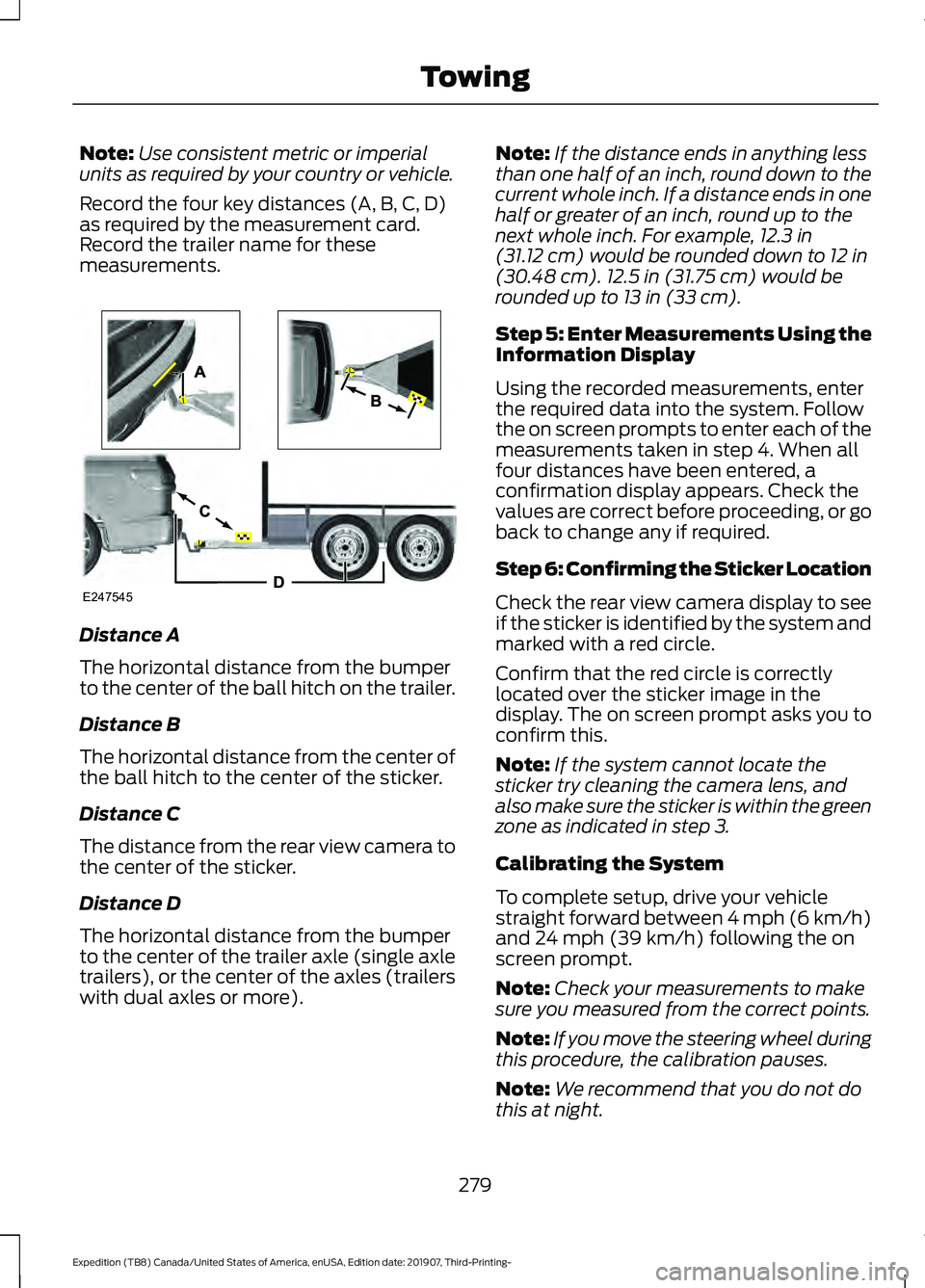 FORD EXPEDITION 2020 Owners Manual Note:
Use consistent metric or imperial
units as required by your country or vehicle.
Record the four key distances (A, B, C, D)
as required by the measurement card.
Record the trailer name for these
FORD EXPEDITION 2020 Owners Manual Note:
Use consistent metric or imperial
units as required by your country or vehicle.
Record the four key distances (A, B, C, D)
as required by the measurement card.
Record the trailer name for these