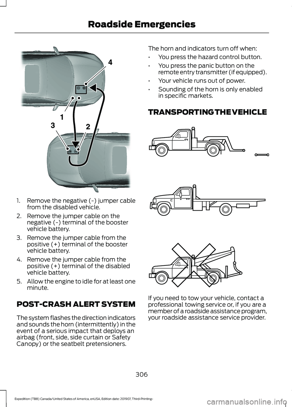 FORD EXPEDITION 2020 Owners Manual 1. Remove the negative (-) jumper cable
from the disabled vehicle.
2. Remove the jumper cable on the negative (-) terminal of the booster
vehicle battery.
3. Remove the jumper cable from the positive FORD EXPEDITION 2020 Owners Manual 1. Remove the negative (-) jumper cable
from the disabled vehicle.
2. Remove the jumper cable on the negative (-) terminal of the booster
vehicle battery.
3. Remove the jumper cable from the positive