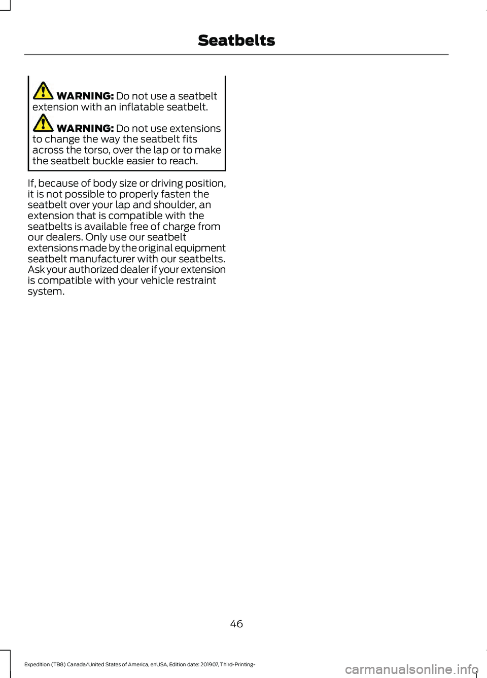 FORD EXPEDITION 2020  Owners Manual WARNING: Do not use a seatbelt
extension with an inflatable seatbelt. WARNING: 
Do not use extensions
to change the way the seatbelt fits
across the torso, over the lap or to make
the seatbelt buckle 