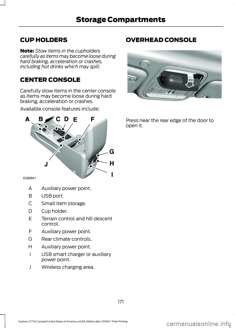 FORD EXPLORER 2020  Owners Manual CUP HOLDERS
Note:
Stow items in the cupholders
carefully as items may become loose during
hard braking, acceleration or crashes,
including hot drinks which may spill.
CENTER CONSOLE
Carefully stow ite