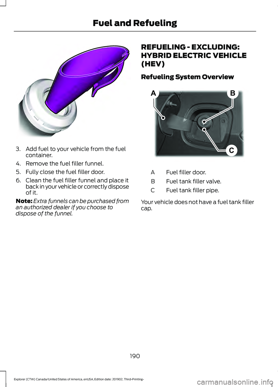 FORD EXPLORER 2020  Owners Manual 3. Add fuel to your vehicle from the fuel
container.
4. Remove the fuel filler funnel.
5. Fully close the fuel filler door.
6. Clean the fuel filler funnel and place it back in your vehicle or correct