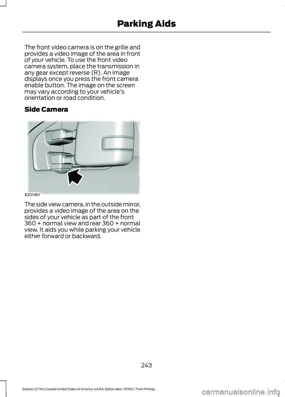 FORD EXPLORER 2020  Owners Manual The front video camera is on the grille and
provides a video image of the area in front
of your vehicle. To use the front video
camera system, place the transmission in
any gear except reverse (R). An