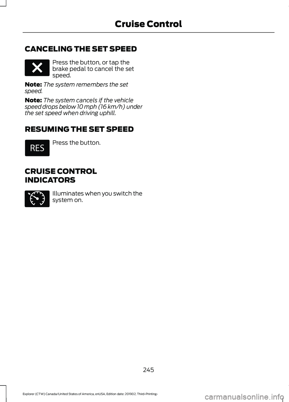 FORD EXPLORER 2020  Owners Manual CANCELING THE SET SPEED
Press the button, or tap the
brake pedal to cancel the set
speed.
Note: The system remembers the set
speed.
Note: The system cancels if the vehicle
speed drops below 10 mph (16