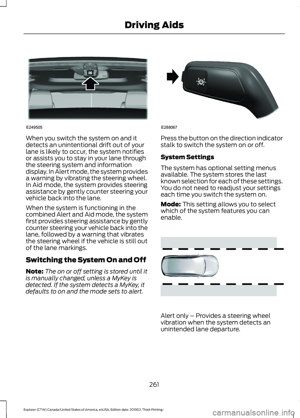 FORD EXPLORER 2020  Owners Manual When you switch the system on and it
detects an unintentional drift out of your
lane is likely to occur, the system notifies
or assists you to stay in your lane through
the steering system and informa