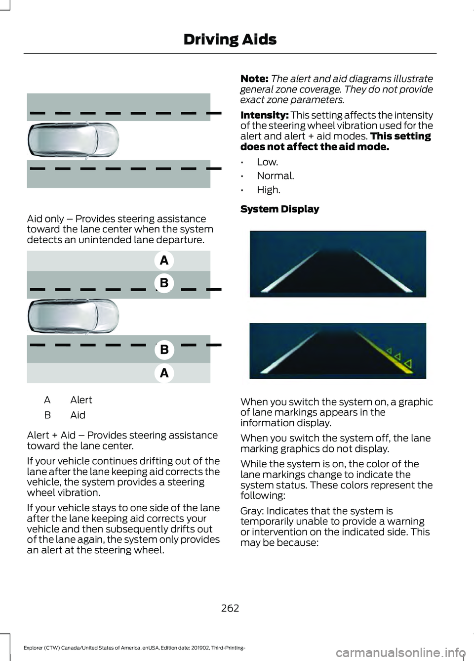 FORD EXPLORER 2020  Owners Manual Aid only – Provides steering assistance
toward the lane center when the system
detects an unintended lane departure.
Alert
A
AidB
Alert + Aid – Provides steering assistance
toward the lane center.