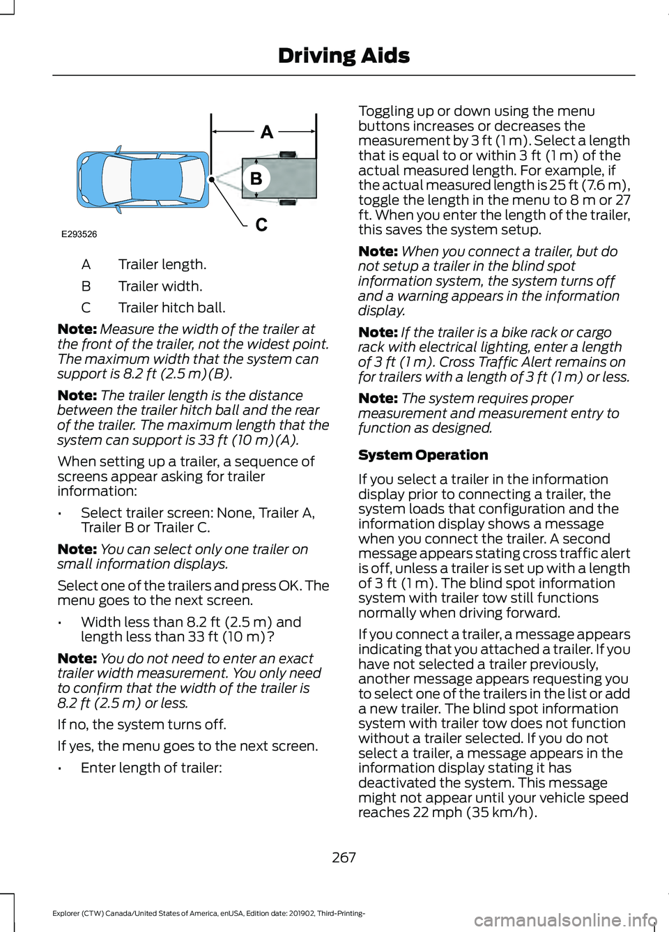 FORD EXPLORER 2020  Owners Manual Trailer length.
A
Trailer width.
B
Trailer hitch ball.
C
Note: Measure the width of the trailer at
the front of the trailer, not the widest point.
The maximum width that the system can
support is 8.2 