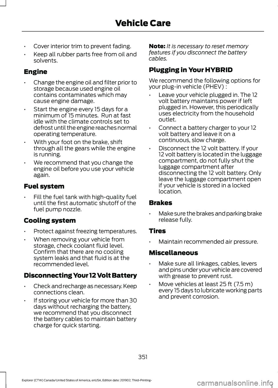 FORD EXPLORER 2020  Owners Manual •
Cover interior trim to prevent fading.
• Keep all rubber parts free from oil and
solvents.
Engine
• Change the engine oil and filter prior to
storage because used engine oil
contains contamina